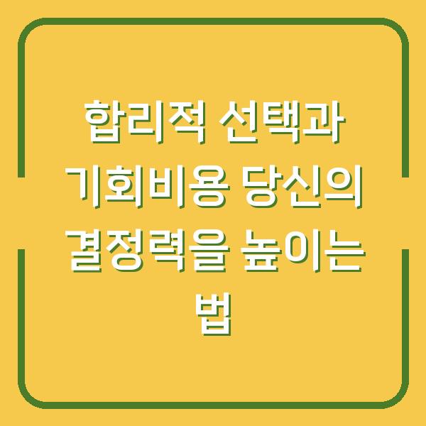 합리적 선택과 기회비용 당신의 결정력을 높이는 법