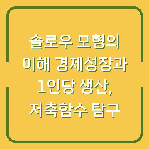 솔로우 모형의 이해 경제성장과 1인당 생산, 저축함수 탐구