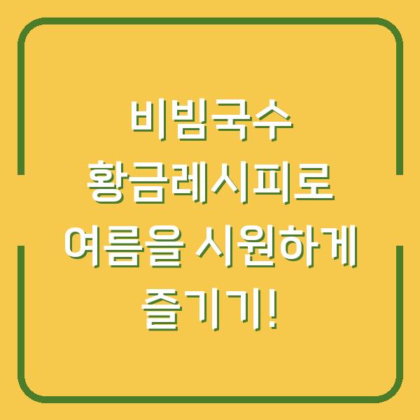 비빔국수 황금레시피로 여름을 시원하게 즐기기!