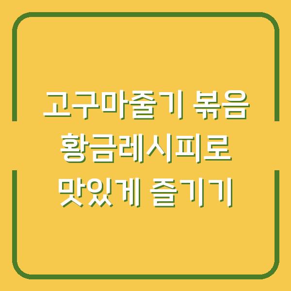 고구마줄기 볶음 황금레시피로 맛있게 즐기기