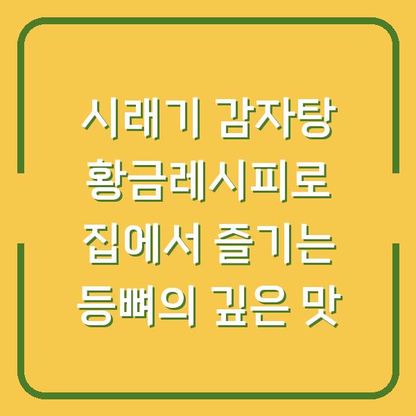 시래기 감자탕 황금레시피로 집에서 즐기는 등뼈의 깊은 맛