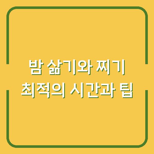 밤 삶기와 찌기 최적의 시간과 팁