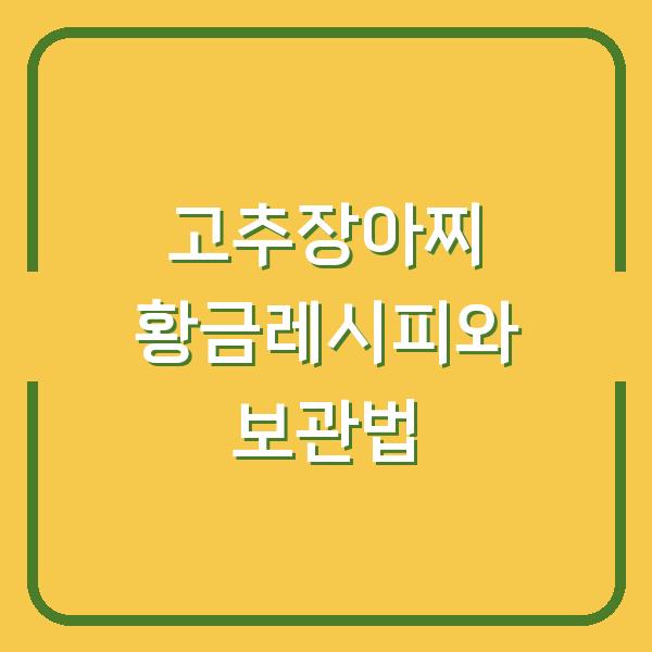고추장아찌 황금레시피와 보관법