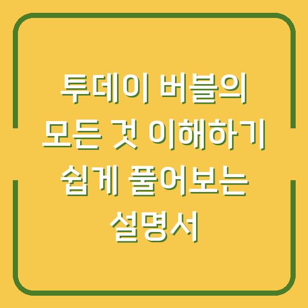 투데이 버블의 모든 것 이해하기 쉽게 풀어보는 설명서
