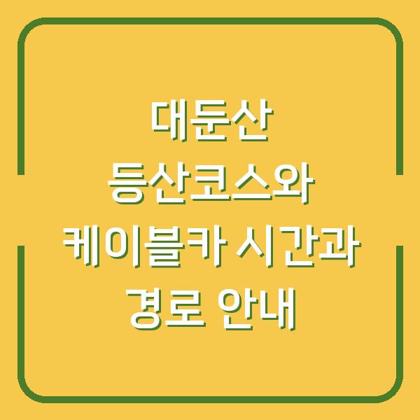 대둔산 등산코스와 케이블카 시간과 경로 안내