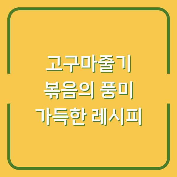 고구마줄기 볶음의 풍미 가득한 레시피