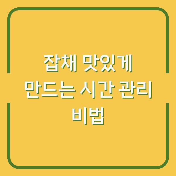 잡채 맛있게 만드는 시간 관리 비법