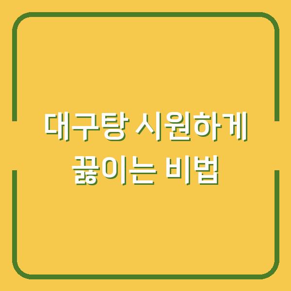 대구탕 시원하게 끓이는 비법