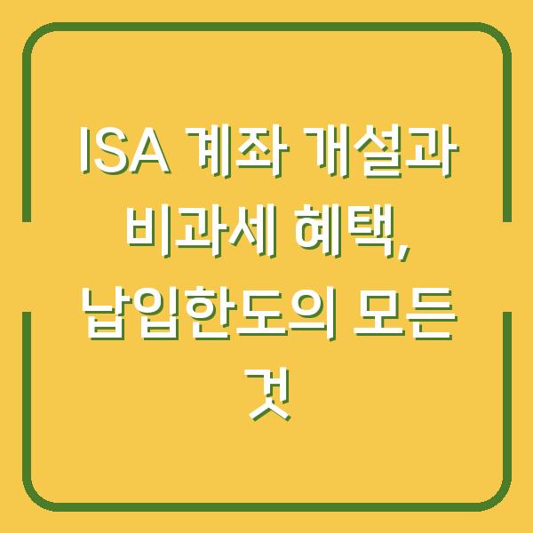 ISA 계좌 개설과 비과세 혜택, 납입한도의 모든 것