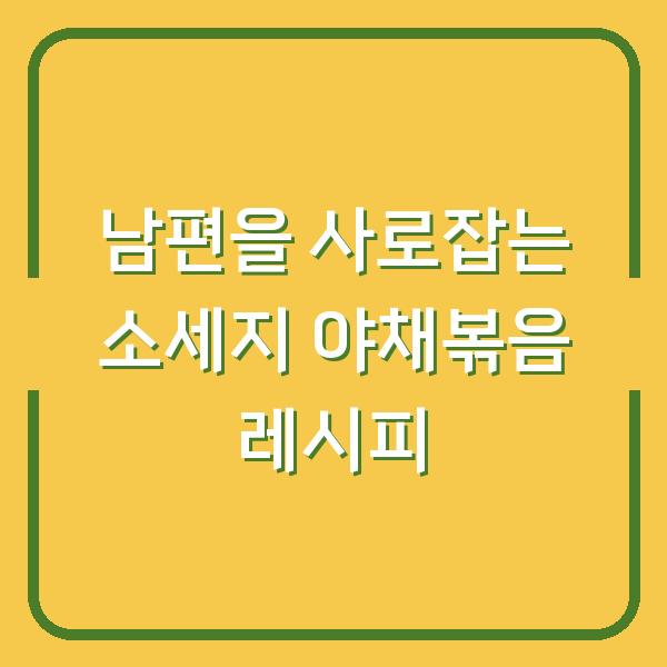 남편을 사로잡는 소세지 야채볶음 레시피