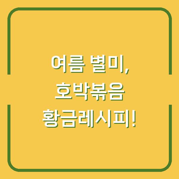 여름 별미, 호박볶음 황금레시피!