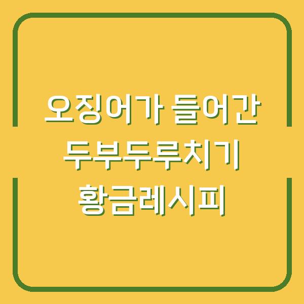 오징어가 들어간 두부두루치기 황금레시피