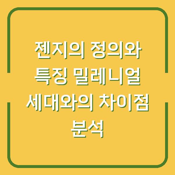 젠지의 정의와 특징 밀레니얼 세대와의 차이점 분석