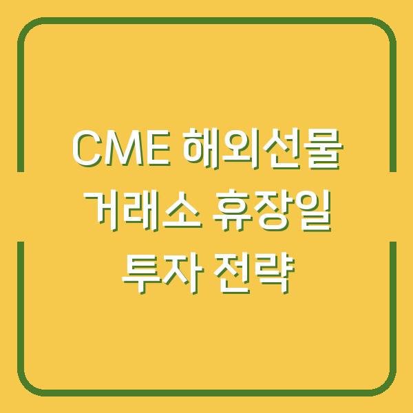 CME 해외선물 거래소 휴장일 투자 전략