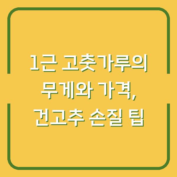 1근 고춧가루의 무게와 가격, 건고추 손질 팁