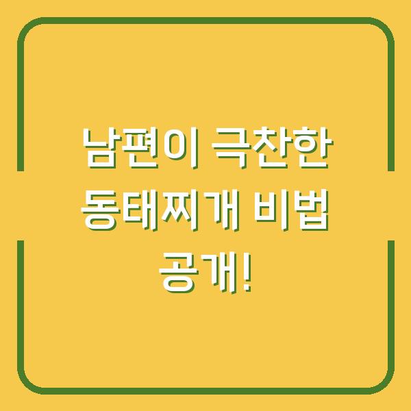 남편이 극찬한 동태찌개 비법 공개!