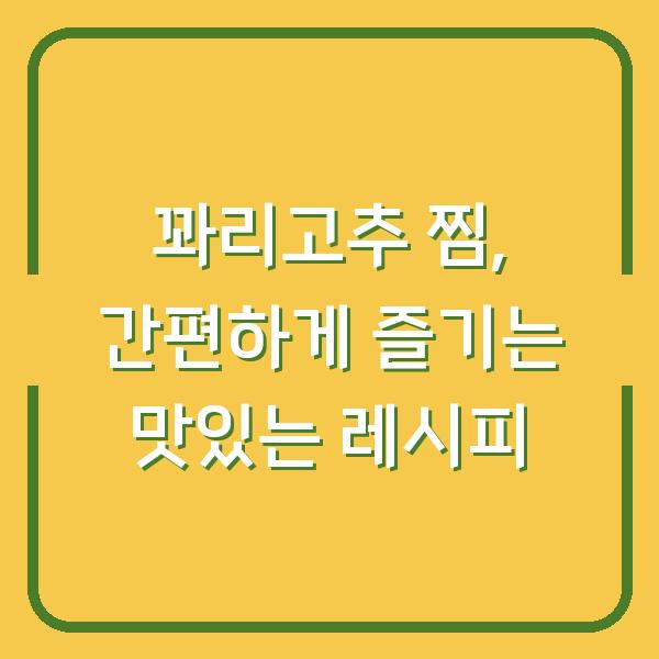 꽈리고추 찜, 간편하게 즐기는 맛있는 레시피