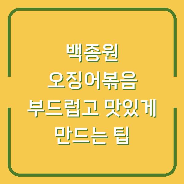 백종원 오징어볶음 부드럽고 맛있게 만드는 팁