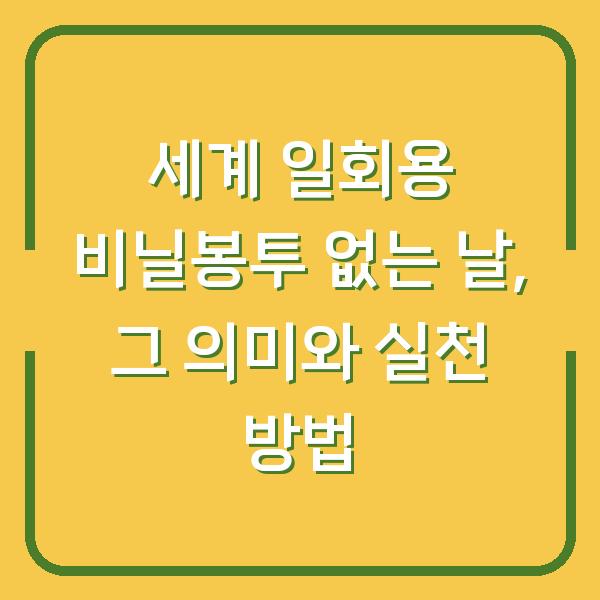 세계 일회용 비닐봉투 없는 날, 그 의미와 실천 방법