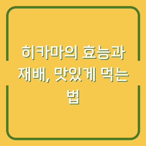 히카마의 효능과 재배, 맛있게 먹는 법