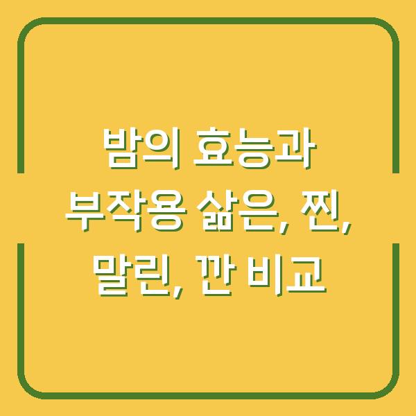 밤의 효능과 부작용 삶은, 찐, 말린, 깐 비교