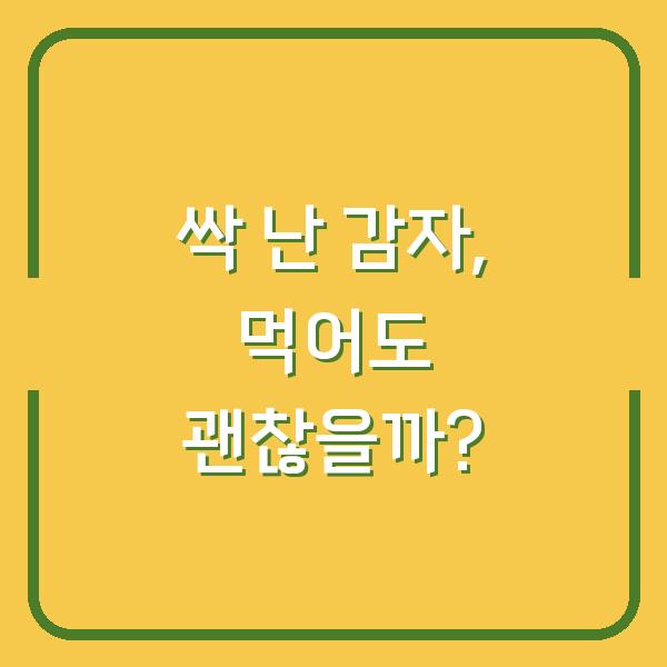 싹 난 감자, 먹어도 괜찮을까?