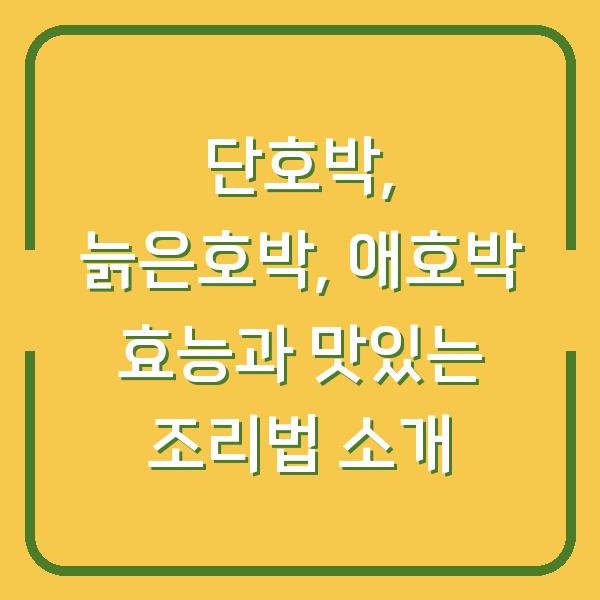 단호박, 늙은호박, 애호박 효능과 맛있는 조리법 소개