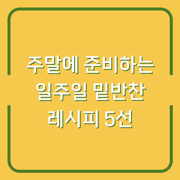 주말에 준비하는 일주일 밑반찬 레시피 5선