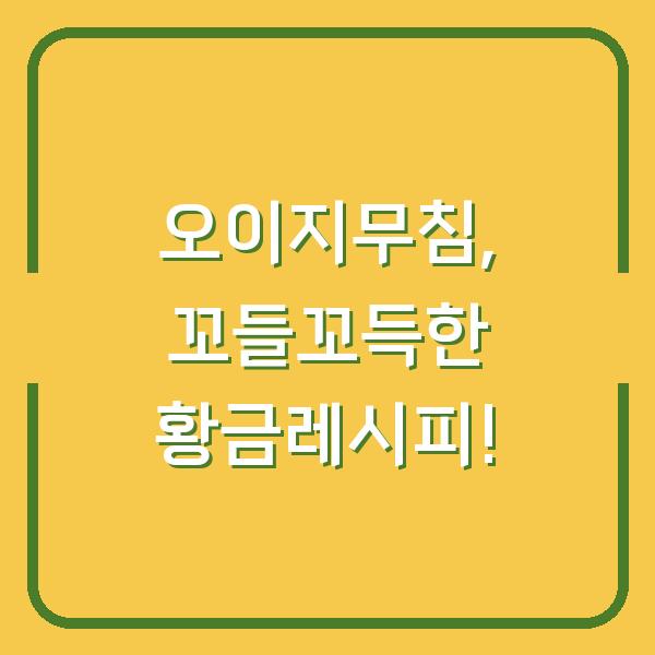오이지무침, 꼬들꼬득한 황금레시피!
