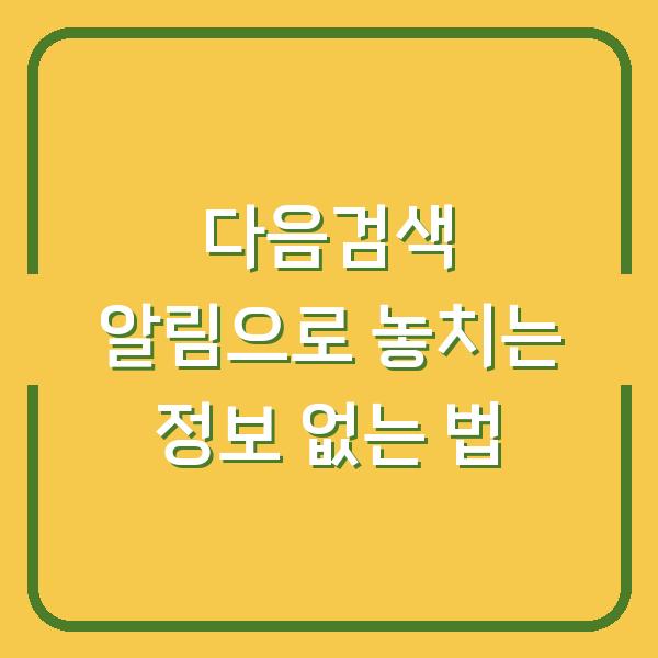 다음검색 알림으로 놓치는 정보 없는 법
