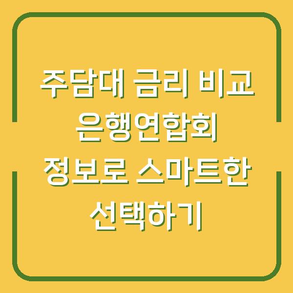 주담대 금리 비교 은행연합회 정보로 스마트한 선택하기