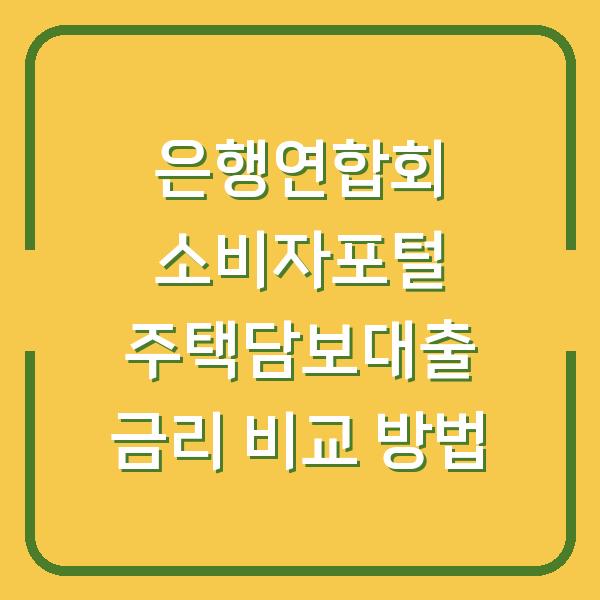 은행연합회 소비자포털 주택담보대출 금리 비교 방법