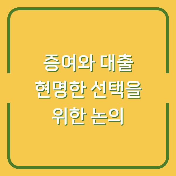 증여와 대출 현명한 선택을 위한 논의