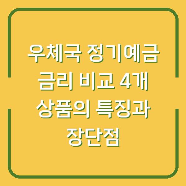 우체국 정기예금 금리 비교 4개 상품의 특징과 장단점