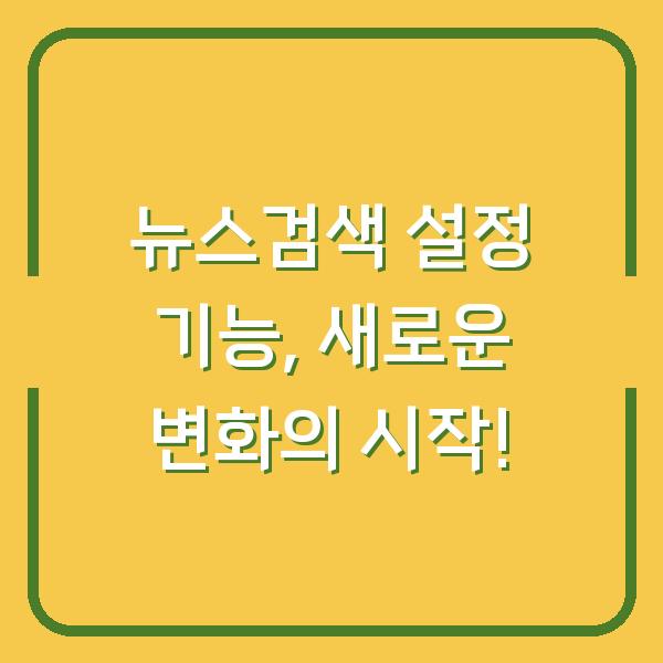뉴스검색 설정 기능, 새로운 변화의 시작!