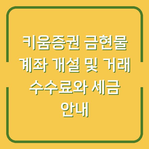 키움증권 금현물 계좌 개설 및 거래 수수료와 세금 안내