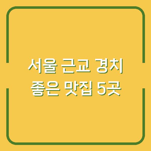 서울 근교 경치 좋은 맛집 5곳