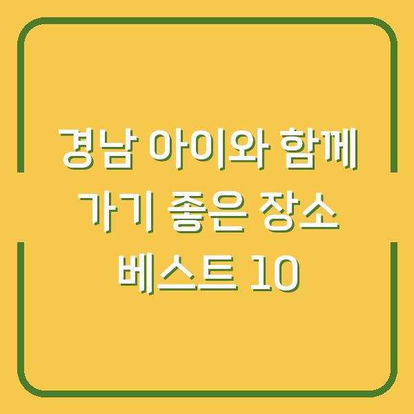 경남 아이와 함께 가기 좋은 장소 베스트 10