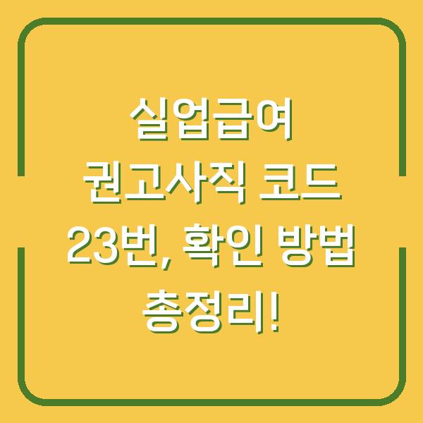 실업급여 권고사직 코드 23번, 확인 방법 총정리!