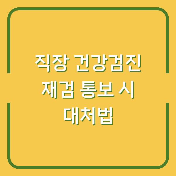 직장 건강검진 재검 통보 시 대처법