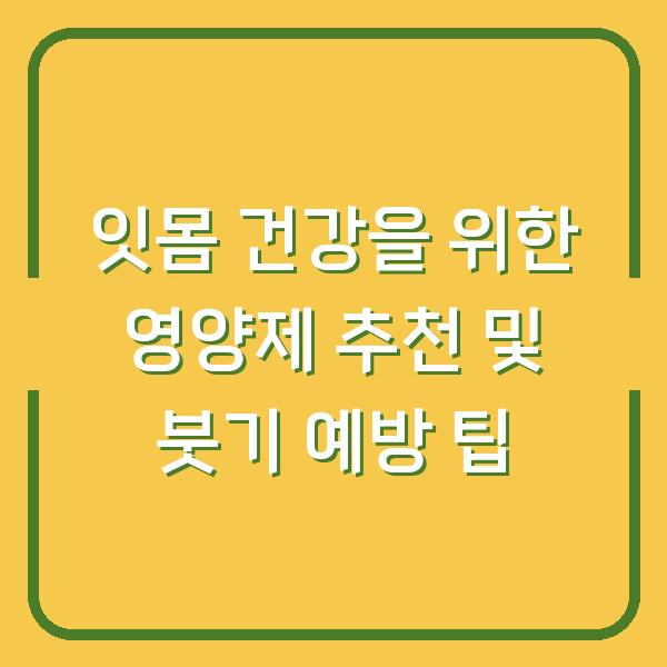 잇몸 건강을 위한 영양제 추천 및 붓기 예방 팁