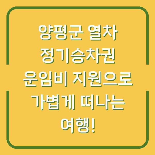 양평군 열차 정기승차권 운임비 지원으로 가볍게 떠나는 여행!