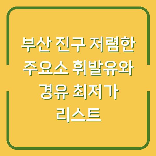 부산 진구 저렴한 주요소 휘발유와 경유 최저가 리스트