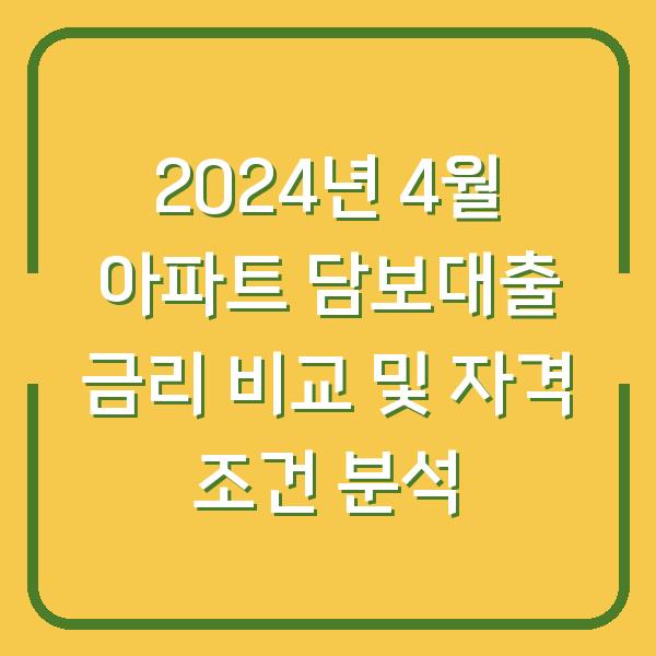 2024년 4월 아파트 담보대출 금리 비교 및 자격 조건 분석