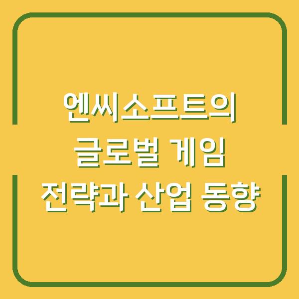 엔씨소프트의 글로벌 게임 전략과 산업 동향
