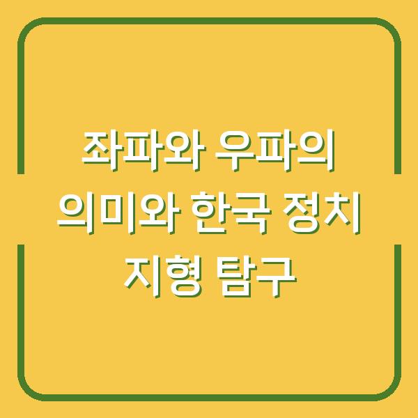 좌파와 우파의 의미와 한국 정치 지형 탐구