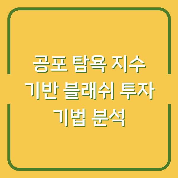 공포 탐욕 지수 기반 블래쉬 투자 기법 분석