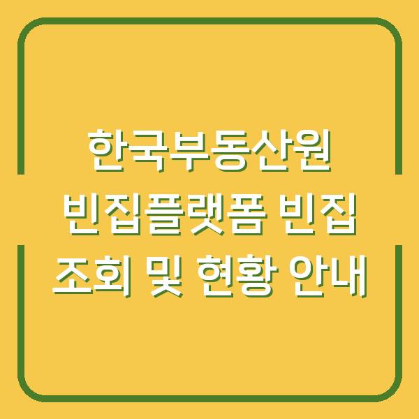 한국부동산원 빈집플랫폼 빈집 조회 및 현황 안내