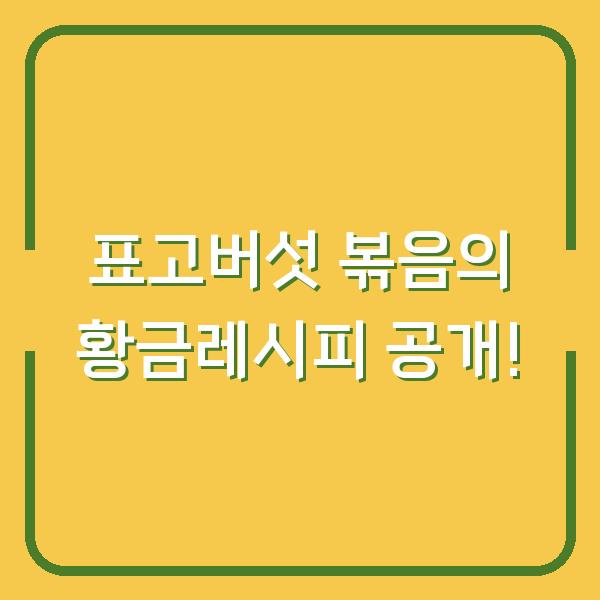표고버섯 볶음의 황금레시피 공개!