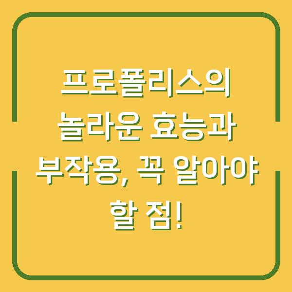 프로폴리스의 놀라운 효능과 부작용, 꼭 알아야 할 점!